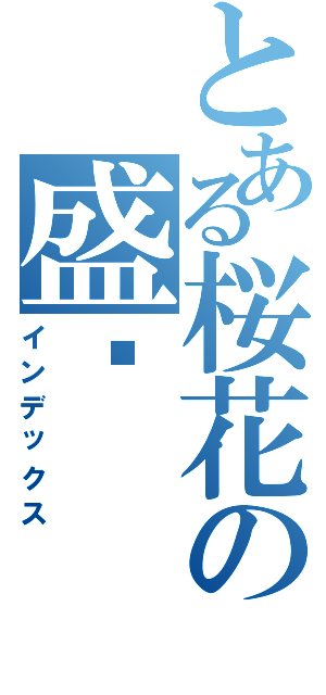 とある桜花の盛开（インデックス）