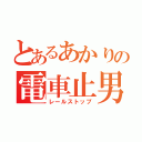 とあるあかりの電車止男（レールストップ）