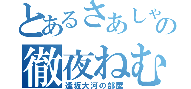 とあるさあしゃの徹夜ねむ（逢坂大河の部屋）