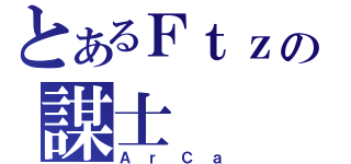 とあるＦｔｚの謀士（ＡｒＣａ）