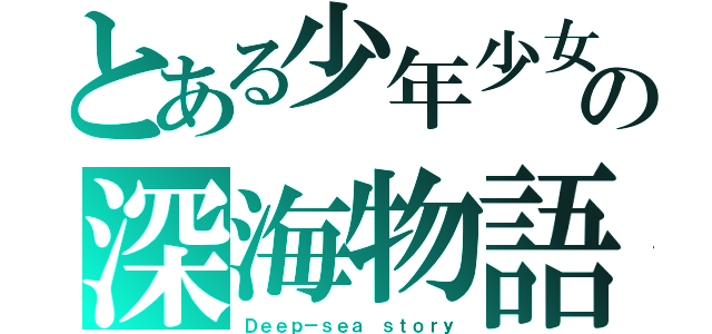 とある少年少女の深海物語（Ｄｅｅｐ－ｓｅａ ｓｔｏｒｙ）