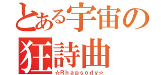 とある宇宙の狂詩曲（☆Ｒｈａｐｓｏｄｙ☆）