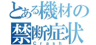 とある機材の禁断症状（Ｃｒａｓｈ）