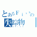 とあるＦｉｓｈの失踪物語（ＥＲｉＫＡ）