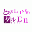 とあるＬＩＮＥのダルＥｎ（ダルイン）