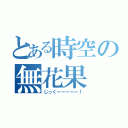 とある時空の無花果（じっくーーーーー！）