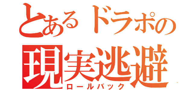 とあるドラポの現実逃避（ロールバック）