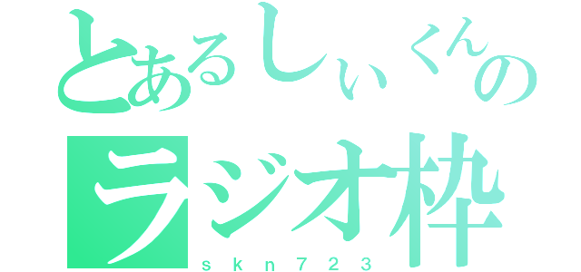 とあるしぃくんのラジオ枠（ｓ ｋ ｎ ７ ２ ３）