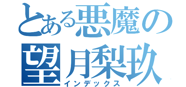 とある悪魔の望月梨玖（インデックス）