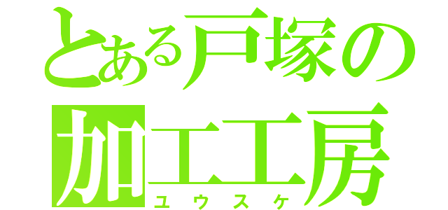 とある戸塚の加工工房（ユウスケ）