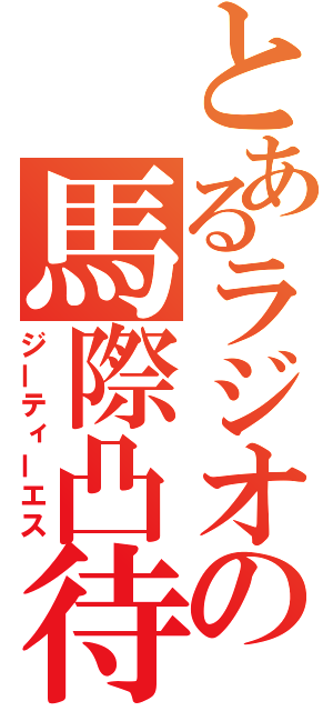 とあるラジオの馬際凸待（ジーティーエス）