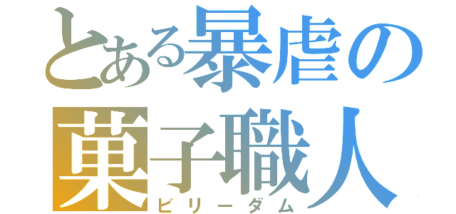 とある暴虐の菓子職人（ビリーダム）