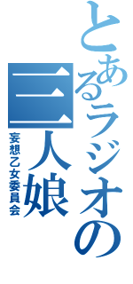 とあるラジオの三人娘（妄想乙女委員会）