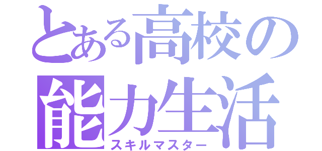 とある高校の能力生活（スキルマスター）