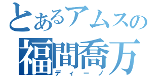 とあるアムスの福間喬万（ディーノ）