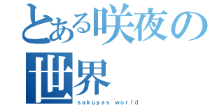 とある咲夜の世界（ｓａｋｕｙａｓ ｗｏｒｌｄ ）