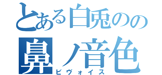 とある白兎のの鼻ノ音色（ビヴォイス）