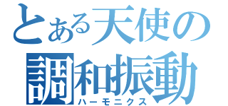 とある天使の調和振動（ハーモニクス）