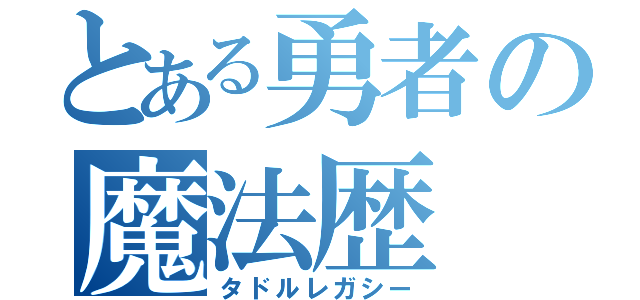 とある勇者の魔法歴（タドルレガシー）