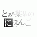 とある某某のにほんご（ Ｉ ｍｉｓｓ ｙｏｕ）