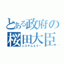 とある政府の桜田大臣（システムエラー）