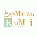 とあるＭＣＺのＫｕＭｉ（ＭＣＺ＿ＫｕＭｉ）