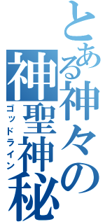 とある神々の神聖神秘（ゴッドライン）