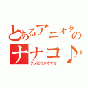 とあるアニオタのナナコ♪（クソにわかですね）