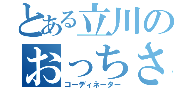 とある立川のおっちさん（コーディネーター）