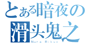 とある暗夜の滑头鬼之孙（Ｎｕｒａ Ｒｉｋｕｏ）