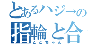 とあるハジ→の指輪と合鍵（ここちゃん）