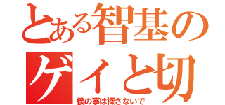 とある智基のゲイと切る（僕の事は探さないで）