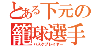 とある下元の籠球選手（バスケプレイヤー）