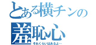 とある横チンの羞恥心（それくらいはあるよ…）