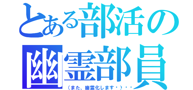 とある部活の幽霊部員（（また、幽霊化します😬））