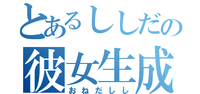 とあるししだの彼女生成（おねだしし）