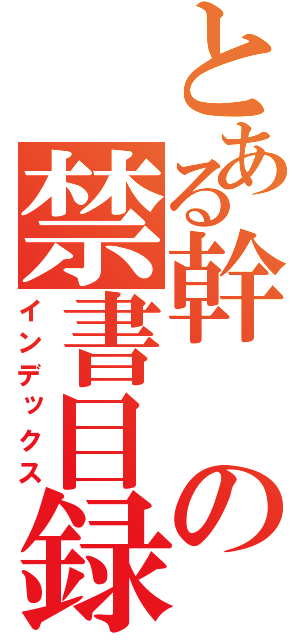 とある幹の禁書目録（インデックス）