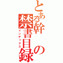 とある幹の禁書目録（インデックス）