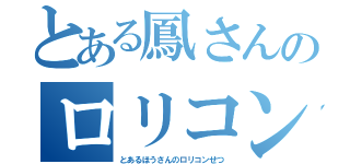 とある鳳さんのロリコン説（とあるほうさんのロリコンせつ）