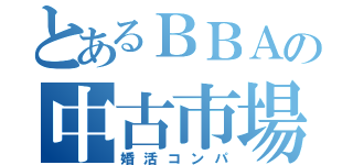 とあるＢＢＡの中古市場（婚活コンパ）