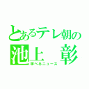 とあるテレ朝の池上　彰（学べるニュース）