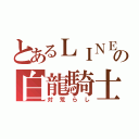 とあるＬＩＮＥの白龍騎士（対荒らし）