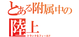 とある附属中の陸上（トラック＆フィールド）