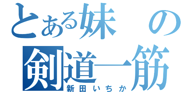 とある妹の剣道一筋（新田いちか）