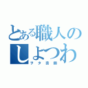 とある職人のしよつわ（ヲタ芸師）