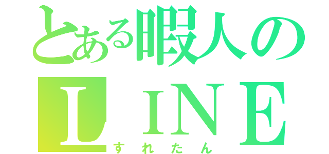 とある暇人のＬＩＮＥ事情（すれたん）