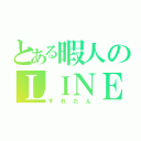 とある暇人のＬＩＮＥ事情（すれたん）