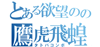 とある欲望のの鷹虎飛蝗（タトバコンボ）