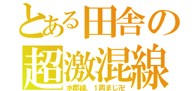 とある田舎の超激混線（水郡線、１両まじ卍）