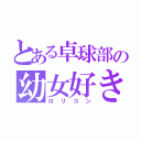 とある卓球部の幼女好き（ロリコン）